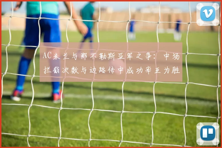 AC米兰与那不勒斯亚军之争:中场拦截次数与边路传中成功率互为胜负手