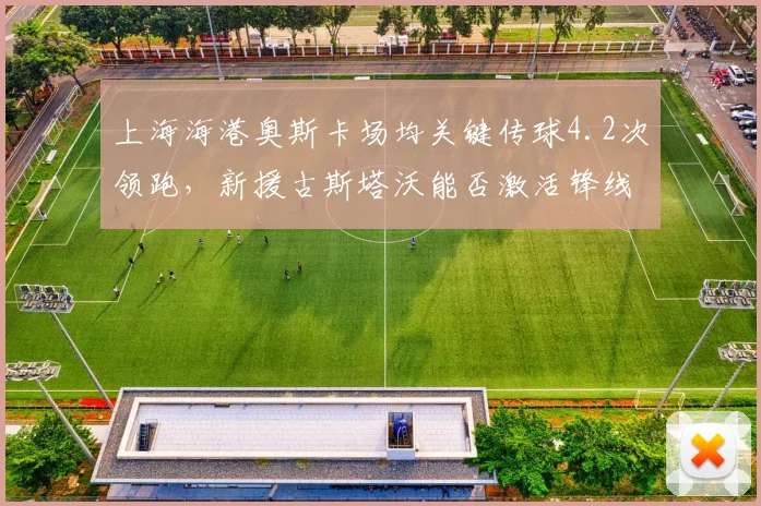 上海海港奥斯卡场均关键传球4.2次领跑,新援古斯塔沃能否激活锋线?
