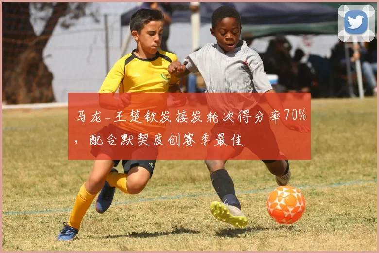 马龙_王楚钦发接发轮次得分率70%,配合默契度创赛季最佳